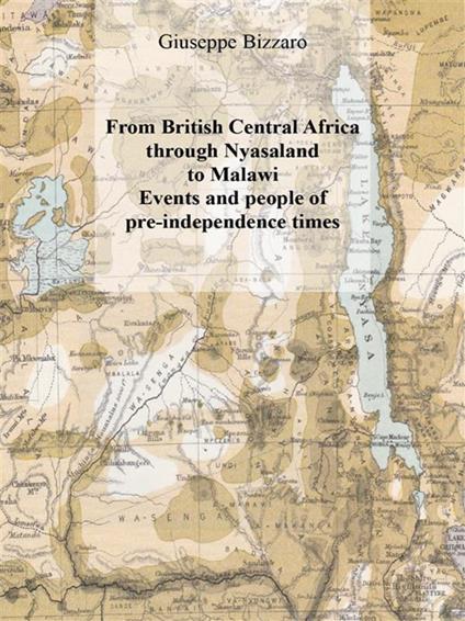 From british central Africa through Nyasaland to Malawi. Events and people of pre-independence times - Giuseppe Bizzaro - ebook