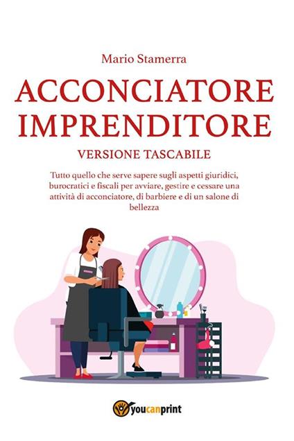 Acconciatore imprenditore. Tutto quello che serve sapere sugli aspetti giuridici, burocratici e fiscali per avviare, gestire e cessare una attività di acconciatore, di barbiere e di un salone di bellezza. Versione tascabile - Mario Stamerra - ebook