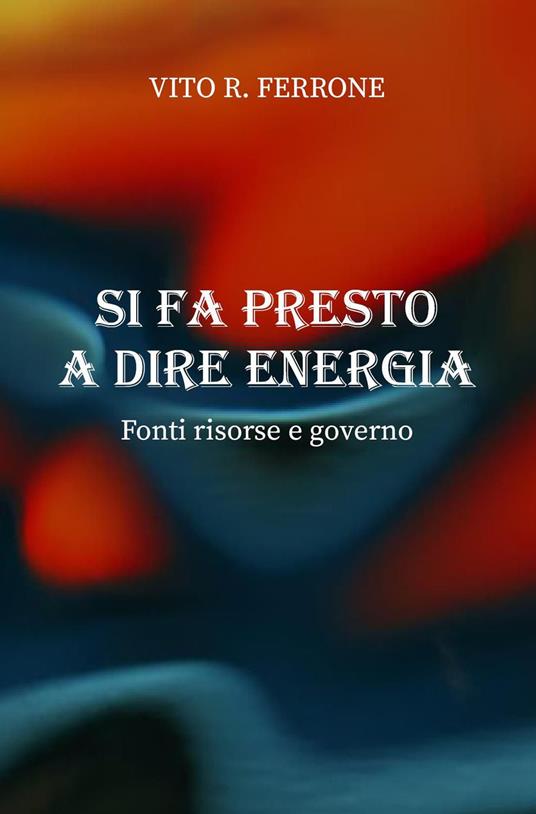 Si fa presto a dire energia. Fonti risorse e governo - Vito R. Ferrone - copertina