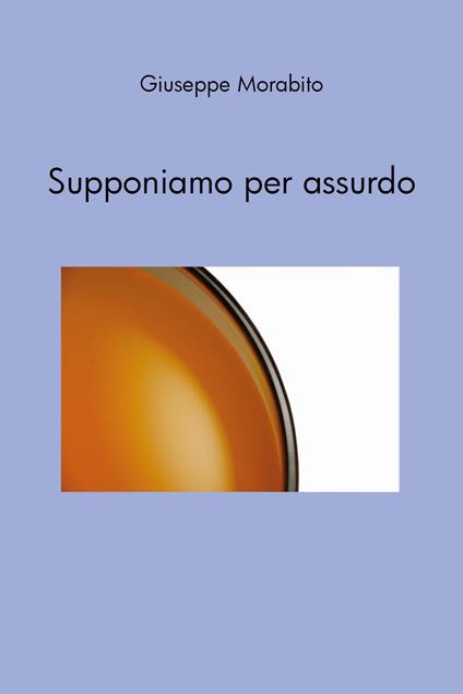 Supponiamo per assurdo - Giuseppe Morabito - copertina