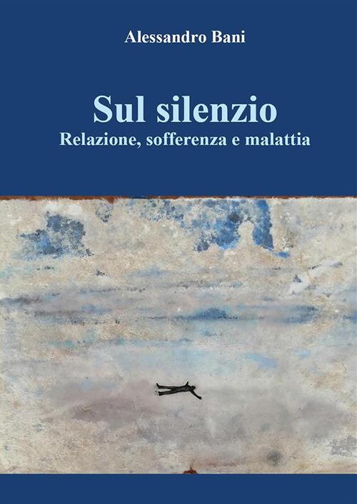 Sul silenzio. Relazione, sofferenza e malattia - Alessandro Bani - ebook