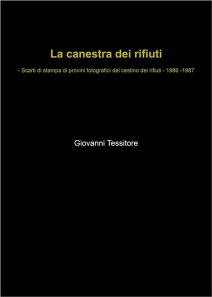 La canestra dei rifiuti - Scarti di stampa di provini fotografici del cestino dei rifiuti - 1986-1987 - Giovanni Tessitore - ebook