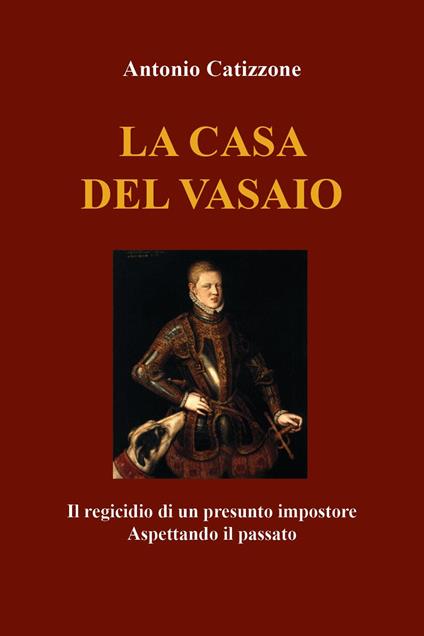 La casa del vasaio. Il regicidio di un presunto impostore. Aspettando il passato - Antonio Catizzone - copertina