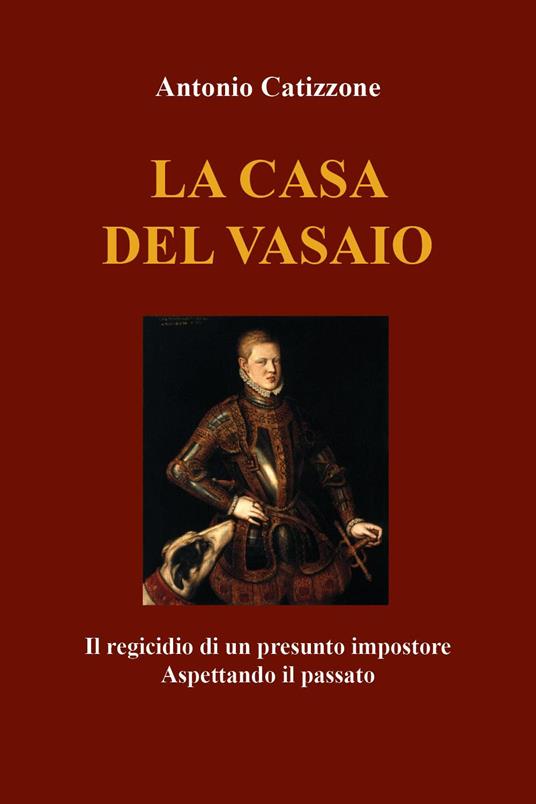La casa del vasaio. Il regicidio di un presunto impostore. Aspettando il passato - Antonio Catizzone - copertina