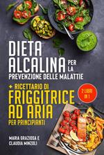 Dieta alcalina per la prevenione delle malattie + Ricettario di friggitrice ad aria per principianti (2 Libri in 1)