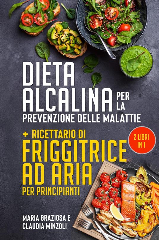 Dieta alcalina per la prevenzione delle malattie-Ricettario di friggitrice ad aria per principianti - Claudia Minzoli,Maria Graziosa - copertina