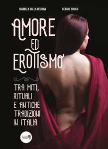 Libro Amore ed erotismo tra miti, rituali e antiche tradizioni in Italia Isabella Dalla Vecchia Sergio Succu