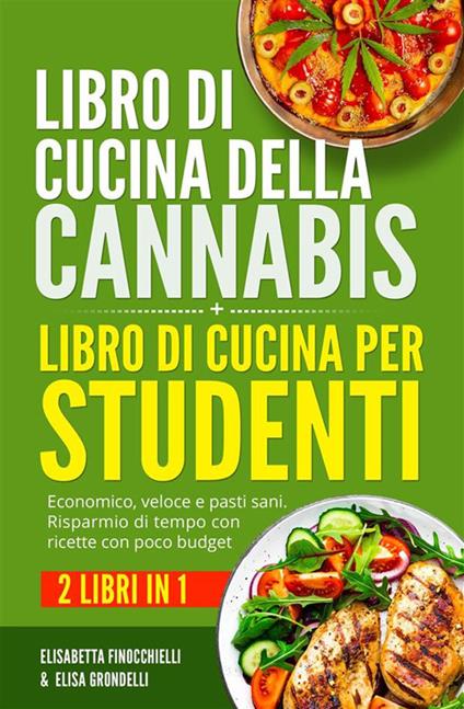 Libro di cucina della cannabis + Libro di cucina per studenti (2 Libri in 1) - Economico, veloce e pasti sani. Risparmio di tempo con ricette con poco budget - Elisabetta Finocchielli,Elisa Grondelli - ebook