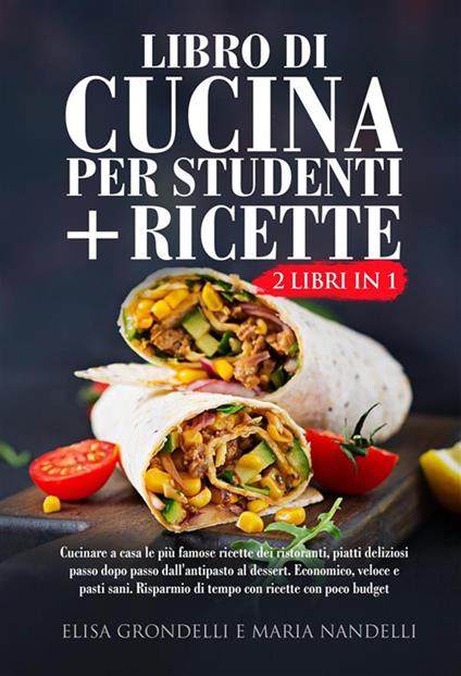 Libro di cucina per studenti + ricette (2 Libri in 1)- Cucinare a casa le più famose ricette dei ristoranti, piatti deliziosi passo dopo passo dall'antipasto al dessert. Economico, veloce e pasti sani. Risparmio di tempo con ricette con poco budget - Elisa Grondelli,Maria Nandelli - ebook