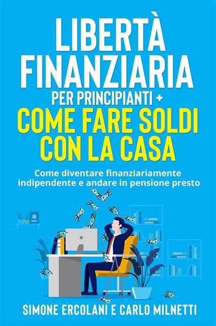 Libertà Finanziaria per Principianti + Come fare soldi con la casa (2 Libri in 1) - Come diventare finanziariamente indipendente e andare in pensione presto - Simone Ercolani,Carlo Milnetti - ebook