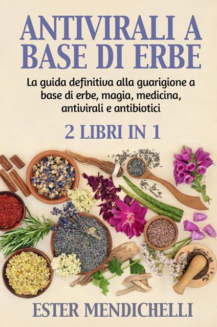 Antivirali a base di erbe-La guida definitiva alla guarigione a base di erbe, magia, medicina, antivirali e antibiotici - Ester Mendichelli - copertina