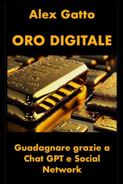 Oro digitale. Guadagnare grazie a Chat GPT e social network - Alex Gatto - copertina