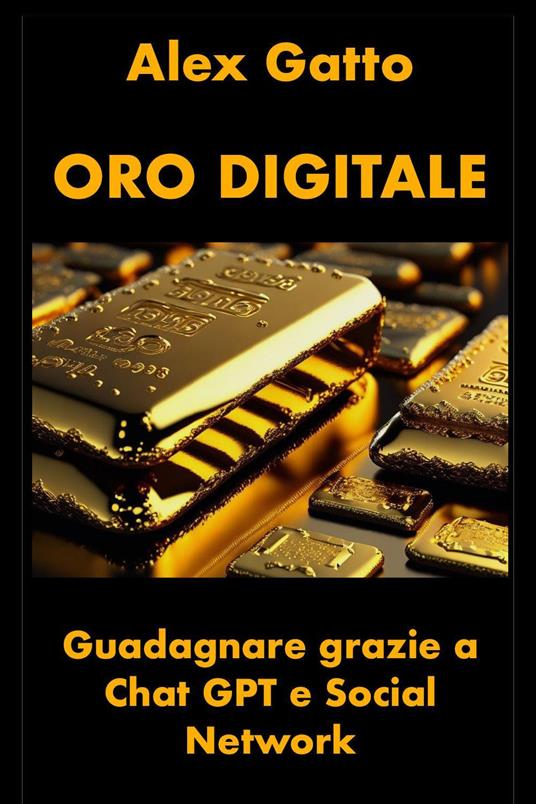 Oro digitale. Guadagnare grazie a Chat GPT e social network - Alex Gatto - copertina