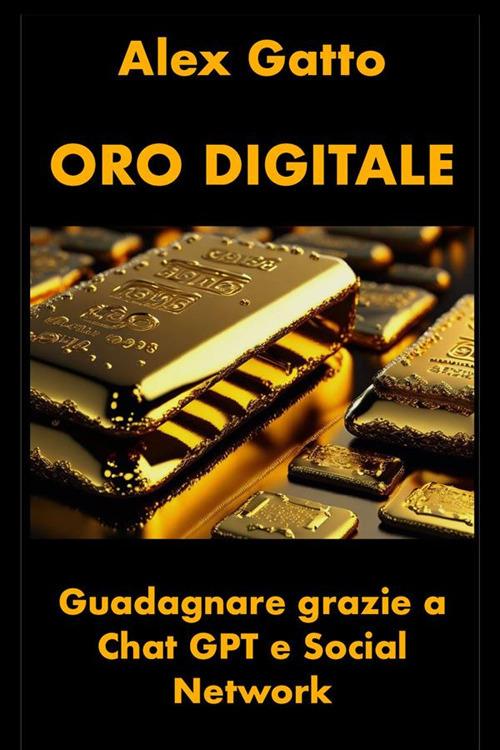 Oro digitale. Guadagnare grazie a Chat GPT e social network - Alex Gatto - ebook