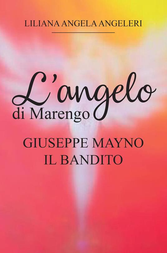 L' angelo di Marengo. Giuseppe Mayno. Il Bandito - Liliana Angela Angeleri - copertina
