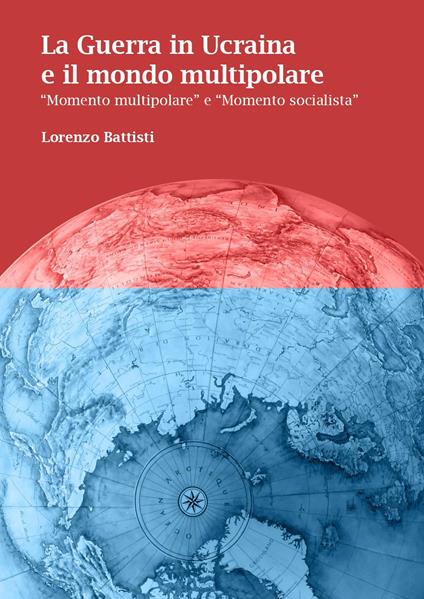 La guerra in Ucraina e il mondo multipolare. «Momento multipolare» e «momento socialista» - Lorenzo Battisti - copertina