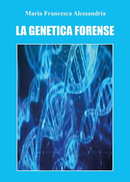 La genetica forense - Maria Francesca Alessandria - copertina