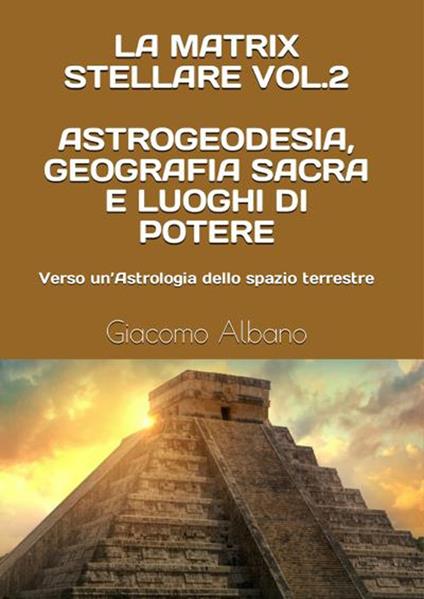 La matrix stellare. Vol. 2: Astrogeodesia, geografia sacra e luoghi di potere. Verso un'astrologia dello spazio terrestre. - Giacomo Albano - copertina