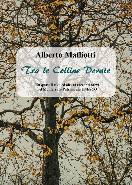Tra le colline dorate. Un quasi haiku ed alcuni racconti brevi nel Monferrato Patrimonio UNESCO - Alberto Maffiotti - copertina