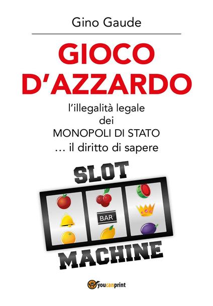 Gioco d'azzardo. L'illegalità legale dei monopoli di Stato... il diritto di sapere - Gino Gaude - copertina