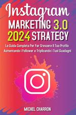 Instagram Marketing-Strategy 3.0: La Guida Completa Per Far Crescere il Tuo Profilo Aumentando i Follower e Triplicando i Tuoi Guadagni