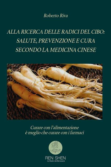 Alla ricerca delle radici del cibo: salute, prevenzione e cura secondo la medicina cinese - Roberto Riva - copertina