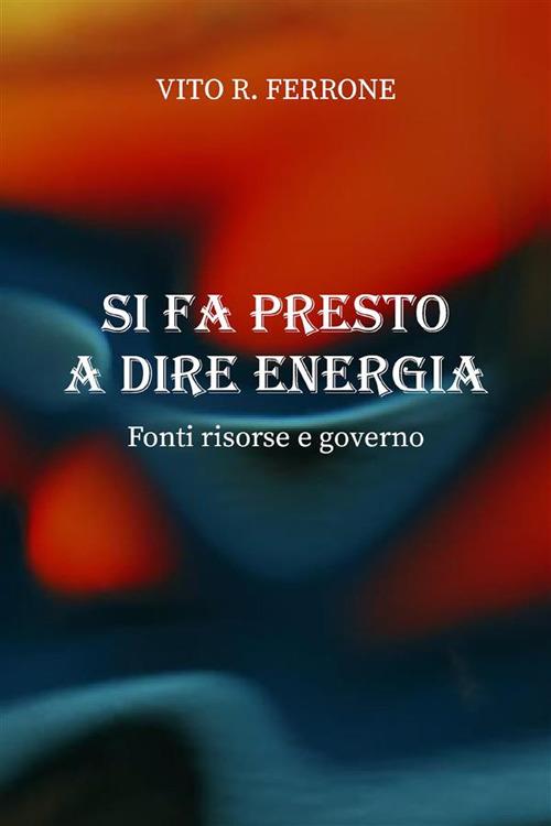 Si fa presto a dire energia. Fonti risorse e governo - Vito R. Ferrone - ebook