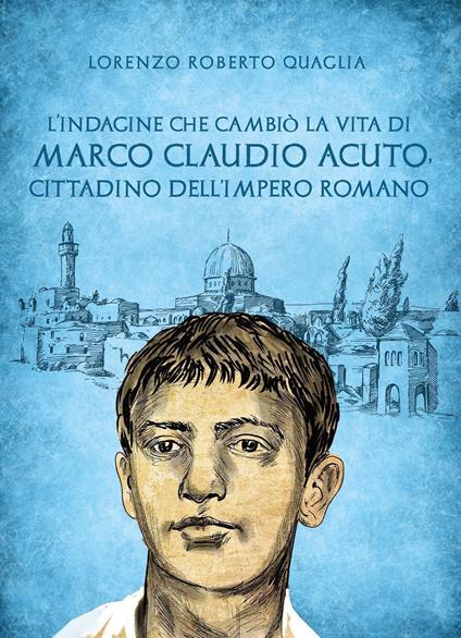 L'indagine che cambiò la vita di Marco Claudio Acuto, cittadino dell'Impero Romano - Lorenzo Roberto Quaglia - copertina