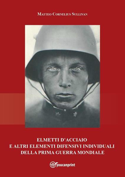 Elmetti d'acciaio e altri elementi difensivi individuali della Prima guerra mondiale - Matteo Cornelius Sullivan - copertina