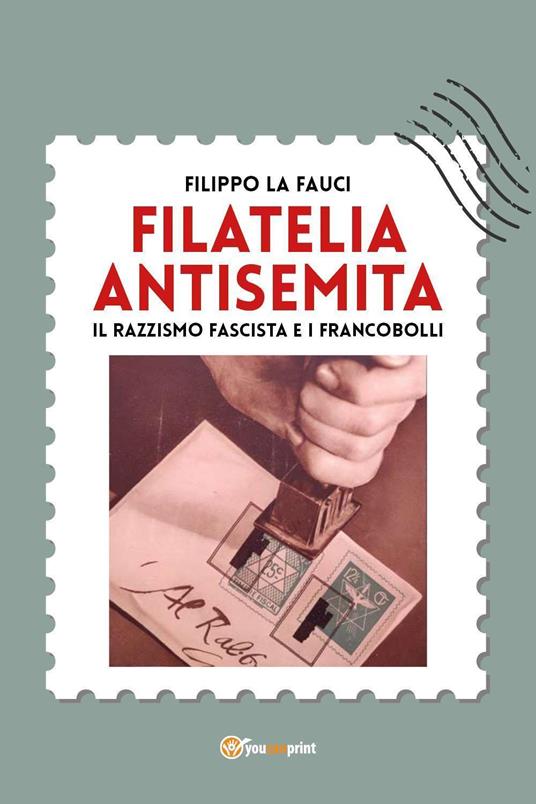 Filatelia antisemita. Il razzismo fascista e i francobolli - Filippo La Fauci - copertina