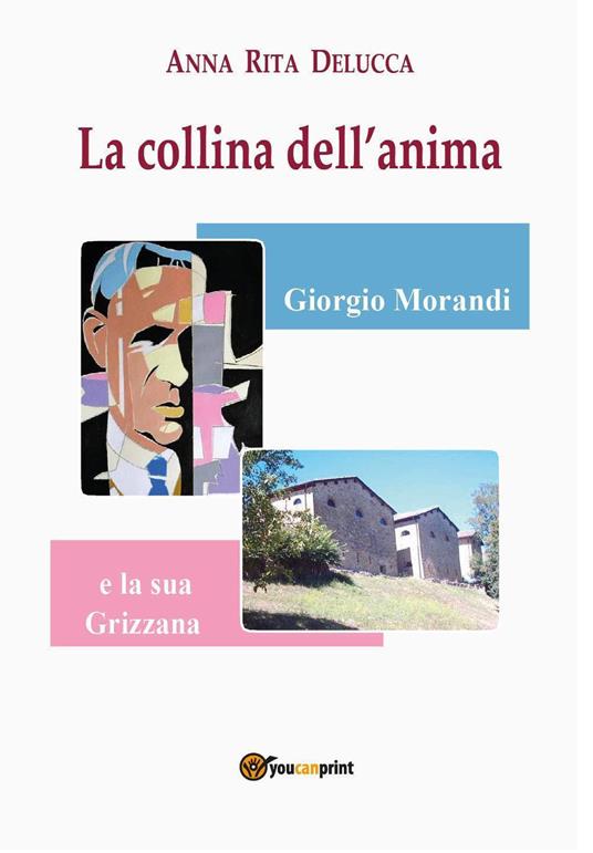 La collina dell'anima. Giorgio Morandi e la «sua» Grizzana - Anna Rita Delucca - copertina