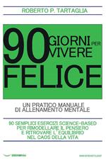 90 giorni per vivere felice. Un pratico manuale di allenamento mentale