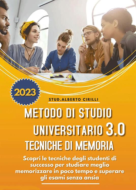 Metodo di studio universitario 3.0 e tecniche di memoria: scopri le tecniche degli studenti di successo per studiare meglio, memorizzare in poco tempo e superare gli esami senza ansia - Alberto Cirilli - copertina