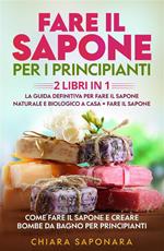 Fare il sapone per i principianti (2 Libri in 1). La guida definitiva per fare il sapone naturale e biologico a casa + Fare il sapone. Come fare il sapone e creare bombe da bagno per principianti