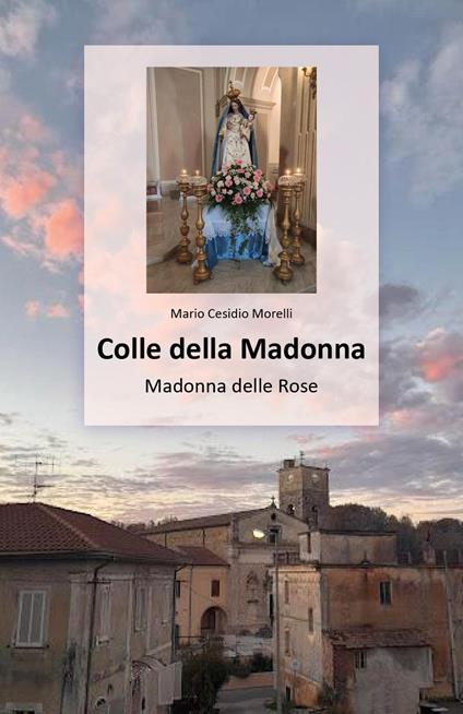 Colle della Madonna. Madonna delle Rose - Mario Cesidio Morelli - copertina
