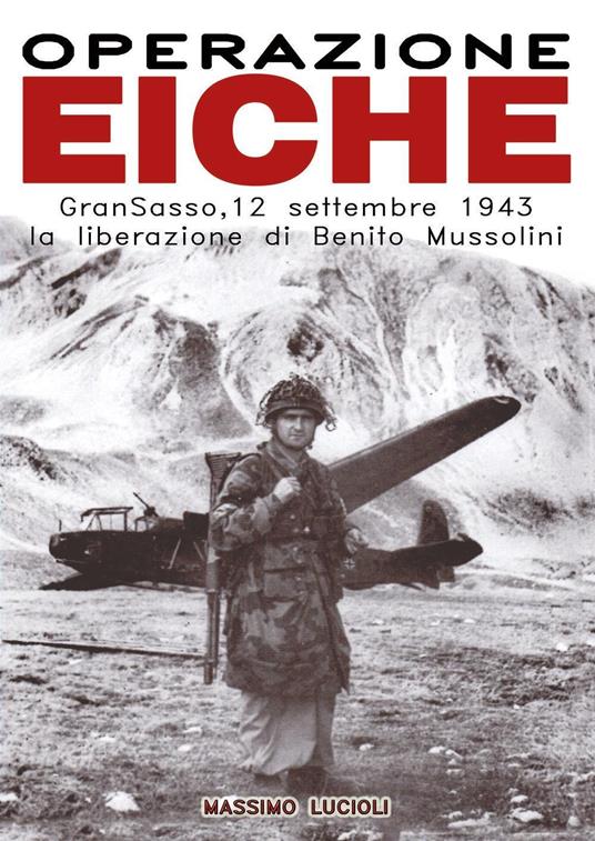 Operazione Eiche. Gran Sasso, 12 settembre 1943 la liberazione di Benito Mussolini - Massimo Lucioli - copertina