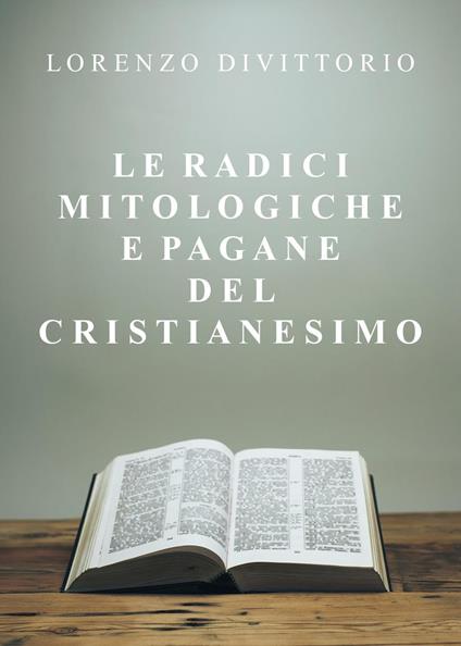 Le radici mitologiche e pagane del Cristianesimo - Lorenzo Divittorio - copertina