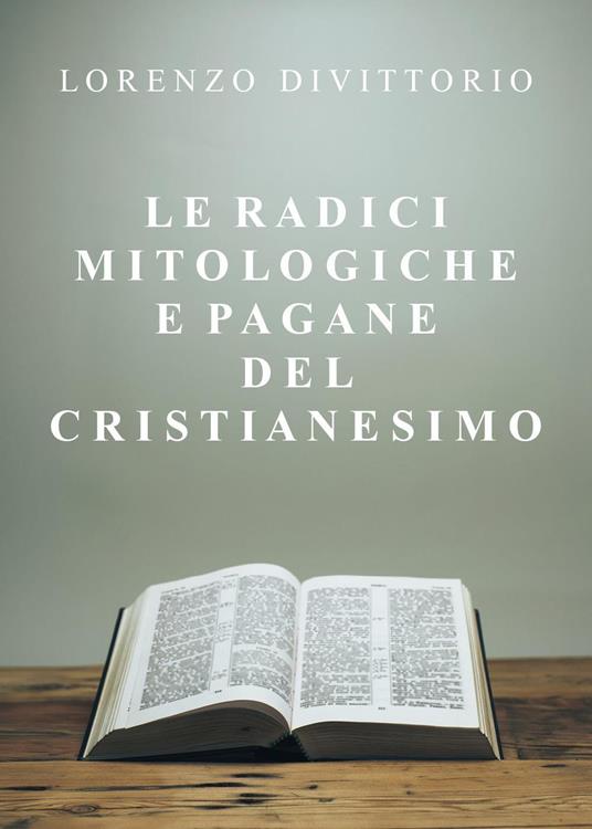 Le radici mitologiche e pagane del Cristianesimo - Lorenzo Divittorio - copertina
