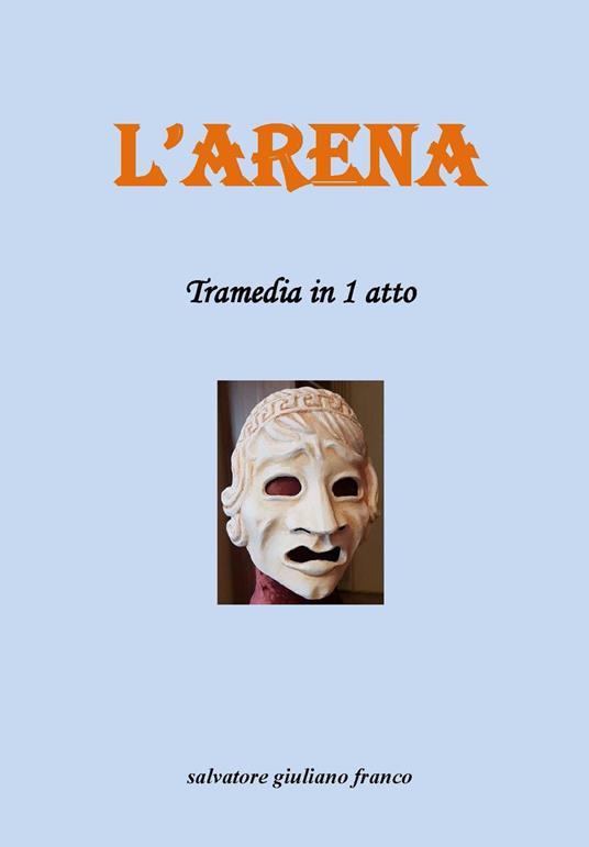 L'arena. Tramedia in 1 atto - Giuliano Franco Salvatore - copertina