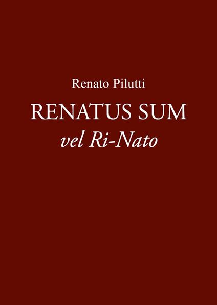 Renatus sum vel ri-nato - Renato Pilutti - copertina