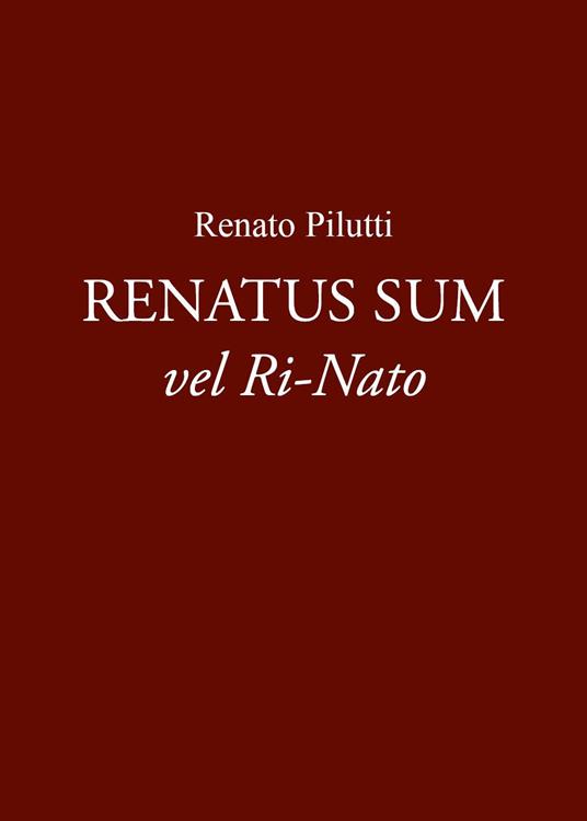 Renatus sum vel ri-nato - Renato Pilutti - copertina