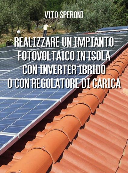 Realizzare un impianto fotovoltaico in isola con inverter ibrido o con regolatore di carica - Vito Speroni - copertina