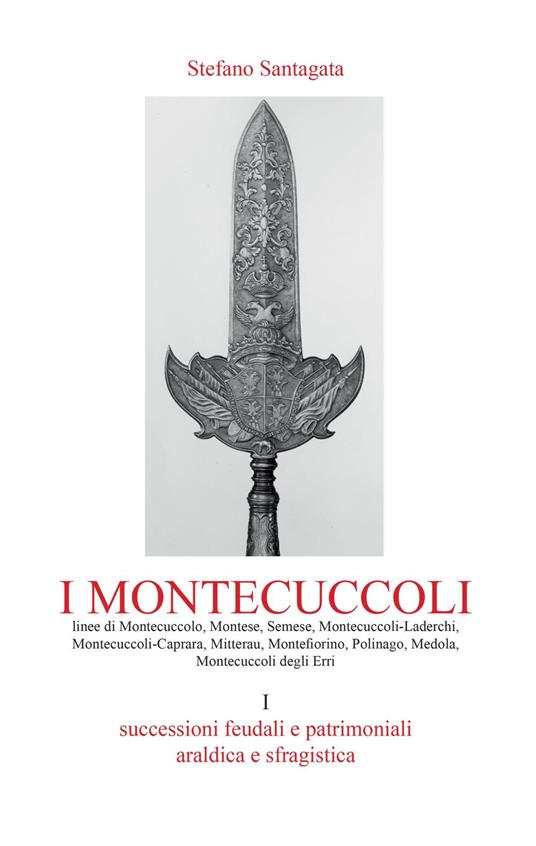 I Montecuccoli. Vol. 1: Successioni feudali e patrimoniali. Araldica e sfragistica. - Stefano Santagata - copertina