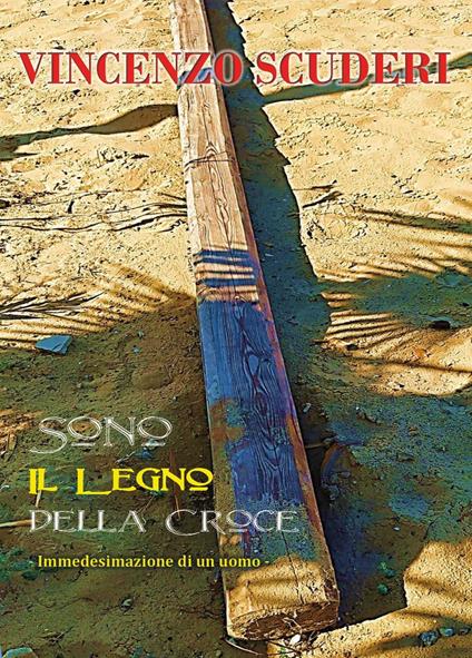 Sono il legno della Croce. Immedesimazione di un uomo - Vincenzo Scuderi - copertina