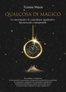 Libro Qualcosa di magico. Le sincronicità e le coincidenze significative. Riconoscerle e interpretarle Tiziana Masia