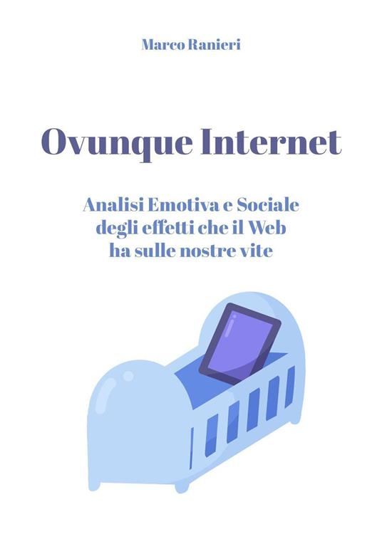 Ovunque Internet: analisi emotiva e sociale degli effetti che il web ha sulle nostre vite - Marco Ranieri - copertina