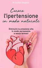 Curare l'ipertensione in modo naturale. Diminuire la pressione alta in modo permanente e senza farmaci