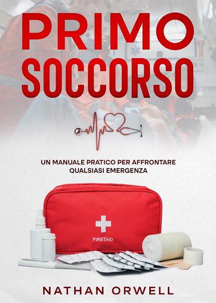 Primo soccorso. Un manuale pratico per affrontare qualsiasi emergenza - Nathan Orwell - copertina