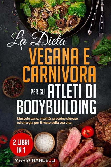 La dieta vegana e carnivora per gli atleti di bodybuilding - Maria Nandelli - copertina