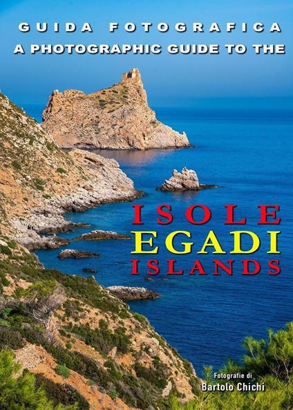 Guida fotografica. Isole Egadi-A photographic guide to Egadi Islands. Ediz. bilingue - Bartolo Chichi - copertina